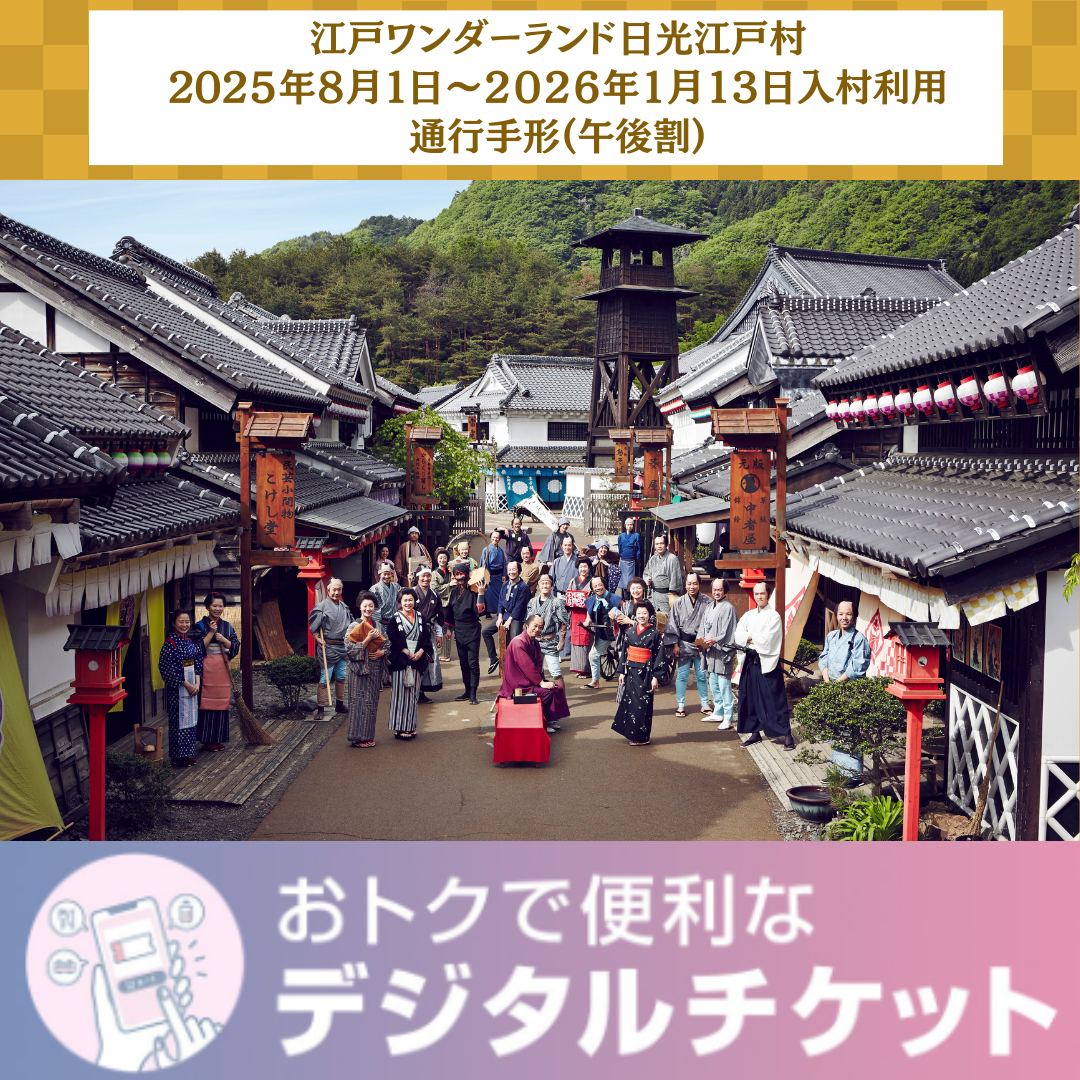 【午後割】江戸ワンダーランド日光江戸村 通行手形お得前売り券(デジタルチケット)/夏季(3/20~11/30)は14時以降、冬期(12/1~3/19)は13時以降の入村に適用/2025年8月1日(金)~2026年1月13日(火)入村有効