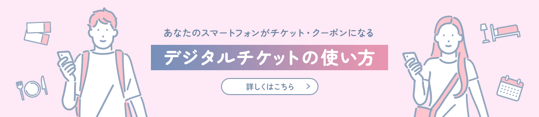あなたのスマートフォンがチケット・クーポンになるデジタルチケットの使い方詳しくはこちら