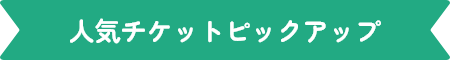 人気チケットピックアップ