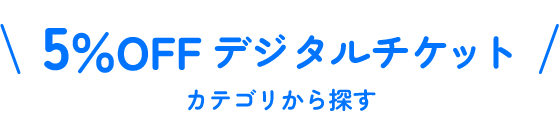 5%OFFデジタルチケットカテゴリから探す