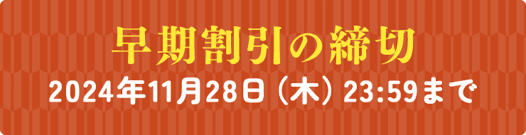 早期割引の締切 2024年11月28日（木）23:59まで