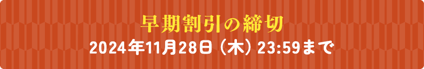 早期割引の締切 2024年11月28日（木）23:59まで