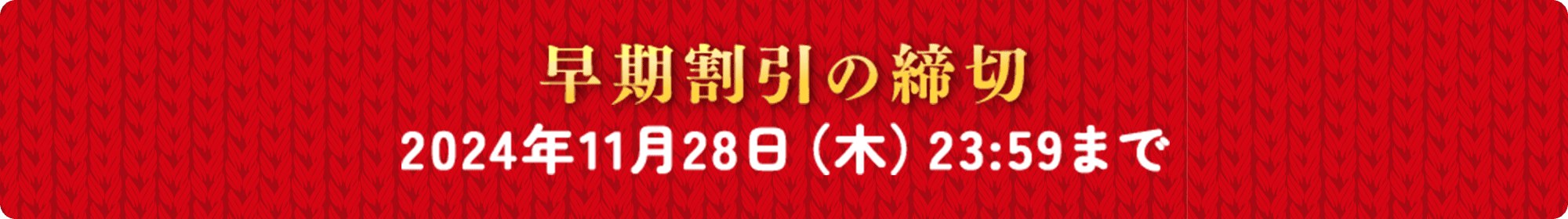 早期割引の締切 2024年11月28日（木）23:59まで