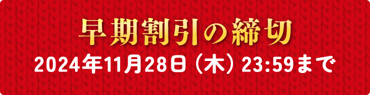 早期割引の締切 2024年11月28日（木）23:59まで